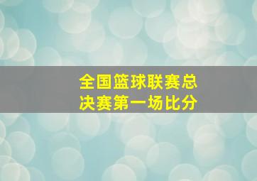 全国篮球联赛总决赛第一场比分