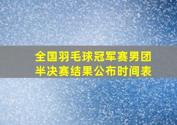 全国羽毛球冠军赛男团半决赛结果公布时间表