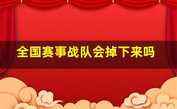 全国赛事战队会掉下来吗