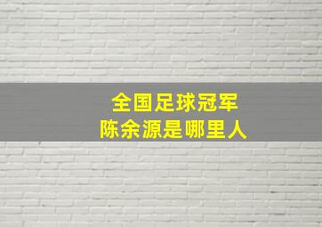 全国足球冠军陈余源是哪里人