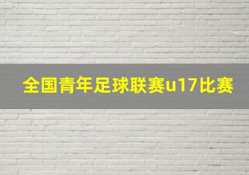 全国青年足球联赛u17比赛