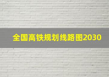 全国高铁规划线路图2030