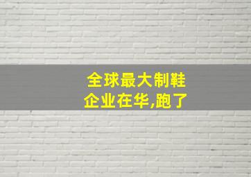 全球最大制鞋企业在华,跑了