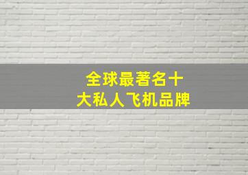 全球最著名十大私人飞机品牌