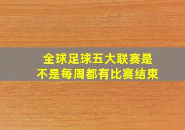 全球足球五大联赛是不是每周都有比赛结束