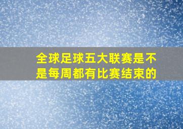 全球足球五大联赛是不是每周都有比赛结束的