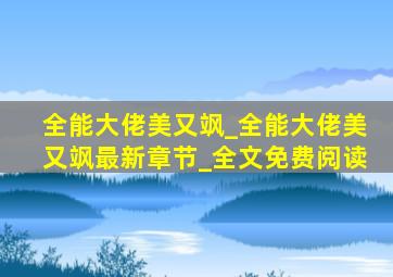 全能大佬美又飒_全能大佬美又飒最新章节_全文免费阅读