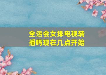 全运会女排电视转播吗现在几点开始