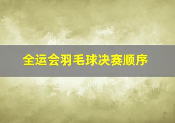 全运会羽毛球决赛顺序