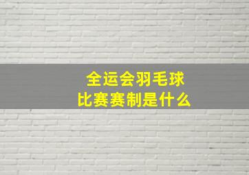 全运会羽毛球比赛赛制是什么