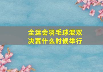 全运会羽毛球混双决赛什么时候举行