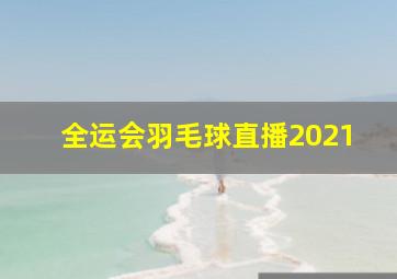 全运会羽毛球直播2021