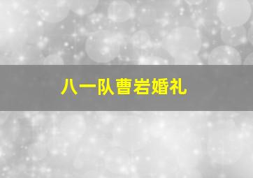 八一队曹岩婚礼