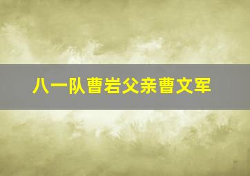 八一队曹岩父亲曹文军