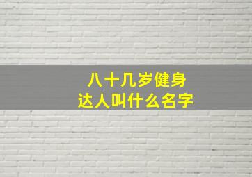 八十几岁健身达人叫什么名字