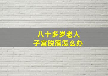 八十多岁老人子宫脱落怎么办