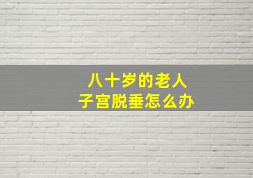 八十岁的老人子宫脱垂怎么办