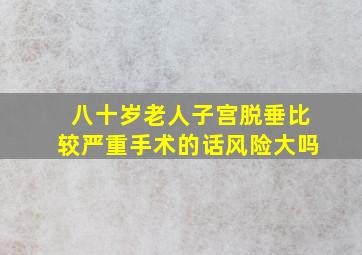 八十岁老人子宫脱垂比较严重手术的话风险大吗