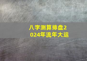 八字测算排盘2024年流年大运