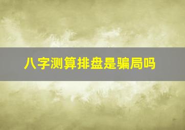 八字测算排盘是骗局吗