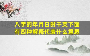 八字的年月日时干支下面有四种解释代表什么意思