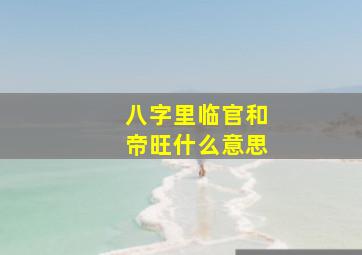 八字里临官和帝旺什么意思