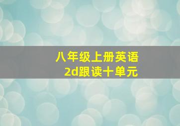 八年级上册英语2d跟读十单元