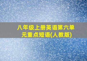 八年级上册英语第六单元重点短语(人教版)