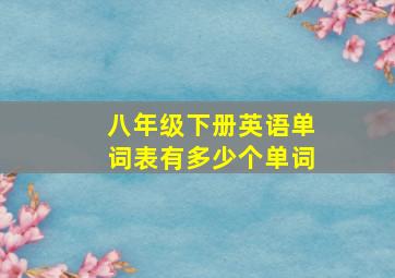 八年级下册英语单词表有多少个单词