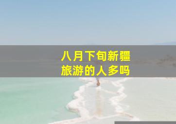 八月下旬新疆旅游的人多吗