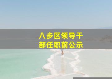 八步区领导干部任职前公示