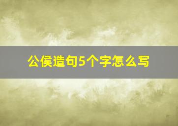 公侯造句5个字怎么写