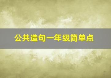 公共造句一年级简单点