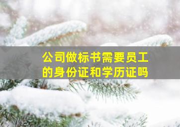 公司做标书需要员工的身份证和学历证吗