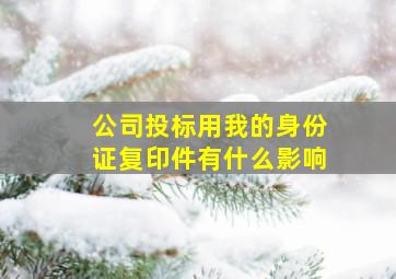 公司投标用我的身份证复印件有什么影响