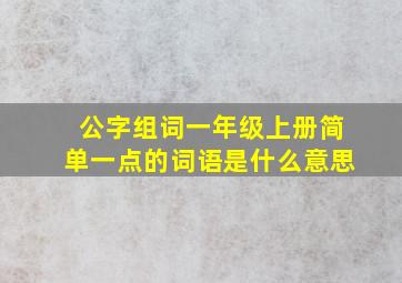 公字组词一年级上册简单一点的词语是什么意思