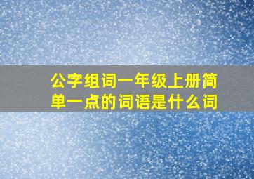 公字组词一年级上册简单一点的词语是什么词