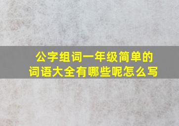 公字组词一年级简单的词语大全有哪些呢怎么写