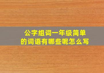 公字组词一年级简单的词语有哪些呢怎么写