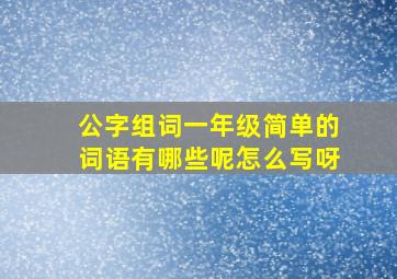 公字组词一年级简单的词语有哪些呢怎么写呀