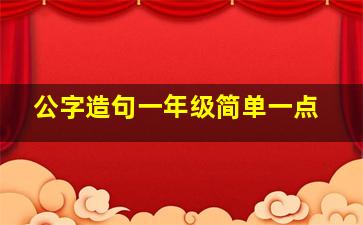 公字造句一年级简单一点