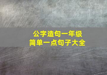 公字造句一年级简单一点句子大全