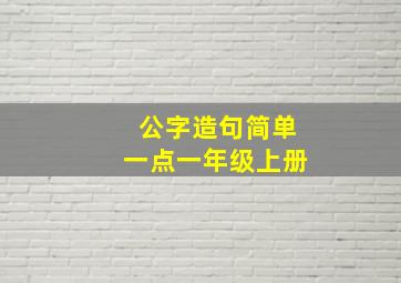 公字造句简单一点一年级上册