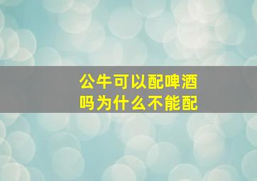 公牛可以配啤酒吗为什么不能配