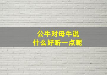 公牛对母牛说什么好听一点呢