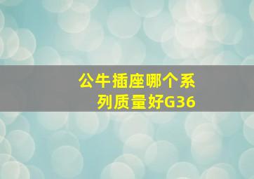 公牛插座哪个系列质量好G36