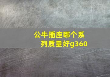 公牛插座哪个系列质量好g360