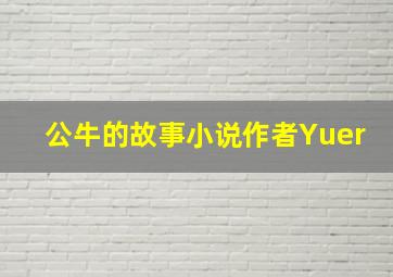 公牛的故事小说作者Yuer