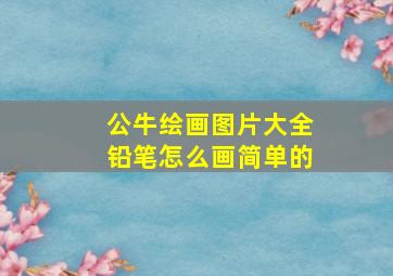 公牛绘画图片大全铅笔怎么画简单的