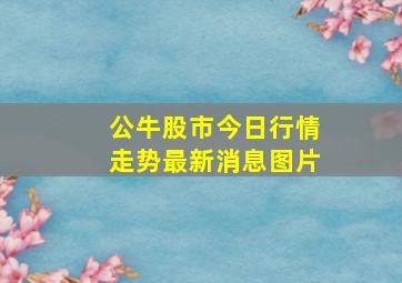 公牛股市今日行情走势最新消息图片